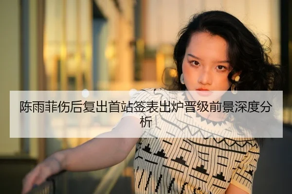 陈雨菲伤后复出首站签表出炉晋级前景深度分析
